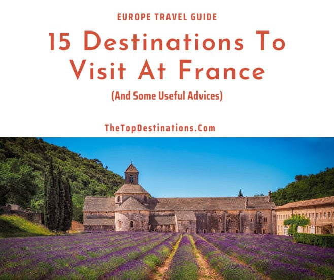 15 Destinations To Visit At France (And Some Useful Advices When Traveling To France)